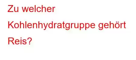 Zu welcher Kohlenhydratgruppe gehört Reis?