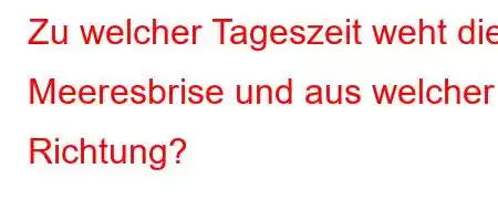 Zu welcher Tageszeit weht die Meeresbrise und aus welcher Richtung?