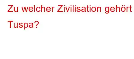 Zu welcher Zivilisation gehört Tuspa?