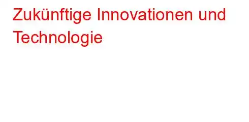 Zukünftige Innovationen und Technologie