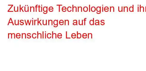 Zukünftige Technologien und ihre Auswirkungen auf das menschliche Leben