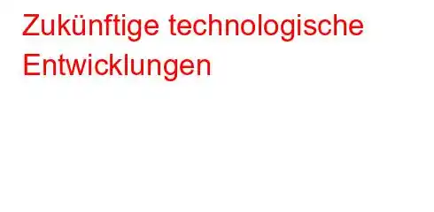 Zukünftige technologische Entwicklungen