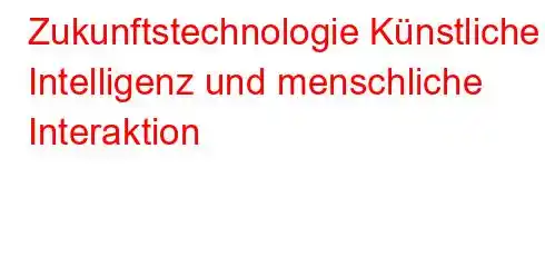 Zukunftstechnologie Künstliche Intelligenz und menschliche Interaktion