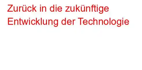 Zurück in die zukünftige Entwicklung der Technologie